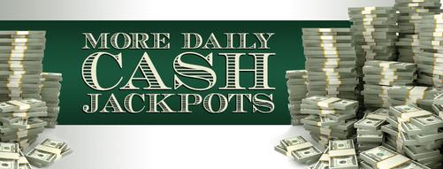 More Daily Cash Jackpots